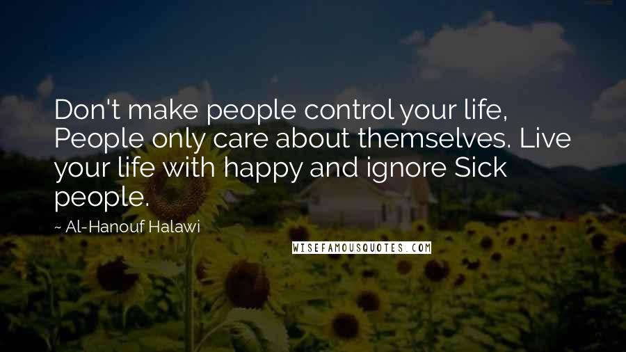 Al-Hanouf Halawi Quotes: Don't make people control your life, People only care about themselves. Live your life with happy and ignore Sick people.