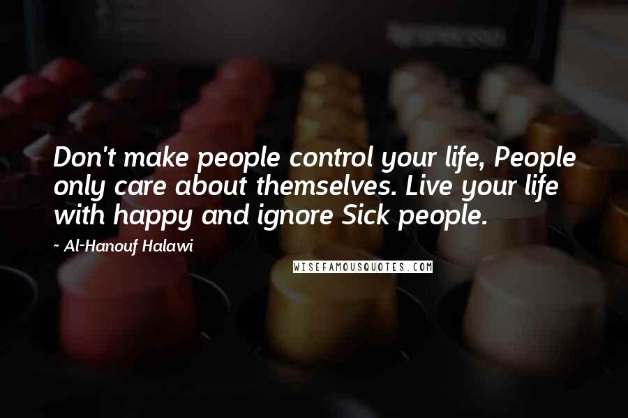 Al-Hanouf Halawi Quotes: Don't make people control your life, People only care about themselves. Live your life with happy and ignore Sick people.