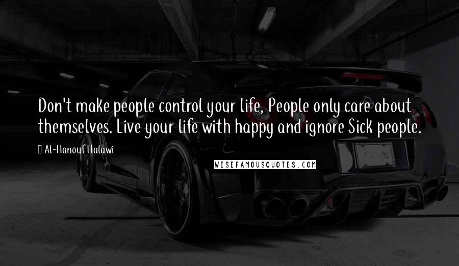 Al-Hanouf Halawi Quotes: Don't make people control your life, People only care about themselves. Live your life with happy and ignore Sick people.