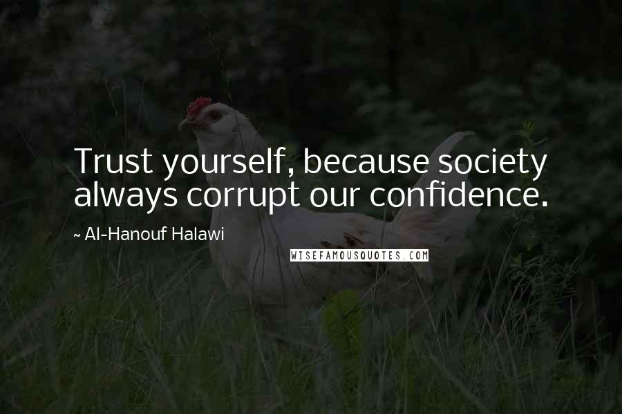 Al-Hanouf Halawi Quotes: Trust yourself, because society always corrupt our confidence.