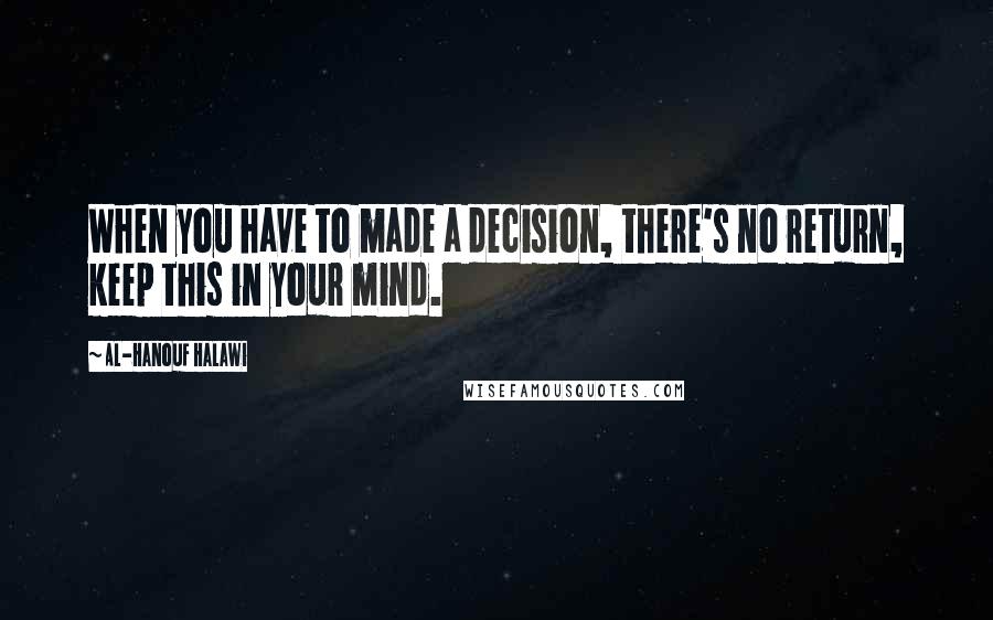 Al-Hanouf Halawi Quotes: When you have to made a decision, there's no return, keep this in your mind.