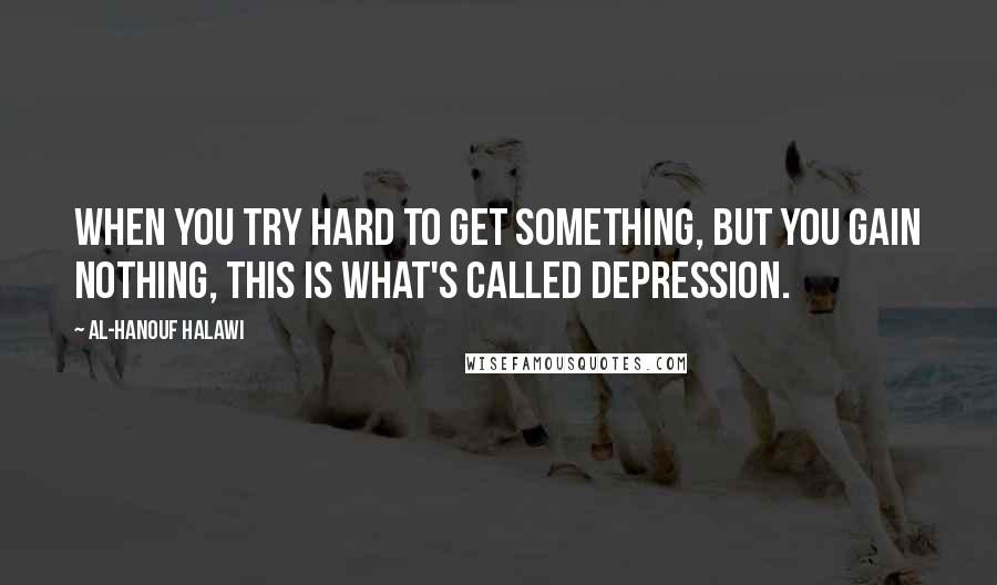 Al-Hanouf Halawi Quotes: When you try hard to get something, but you gain nothing, this is what's called depression.