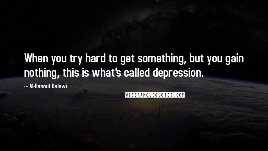 Al-Hanouf Halawi Quotes: When you try hard to get something, but you gain nothing, this is what's called depression.