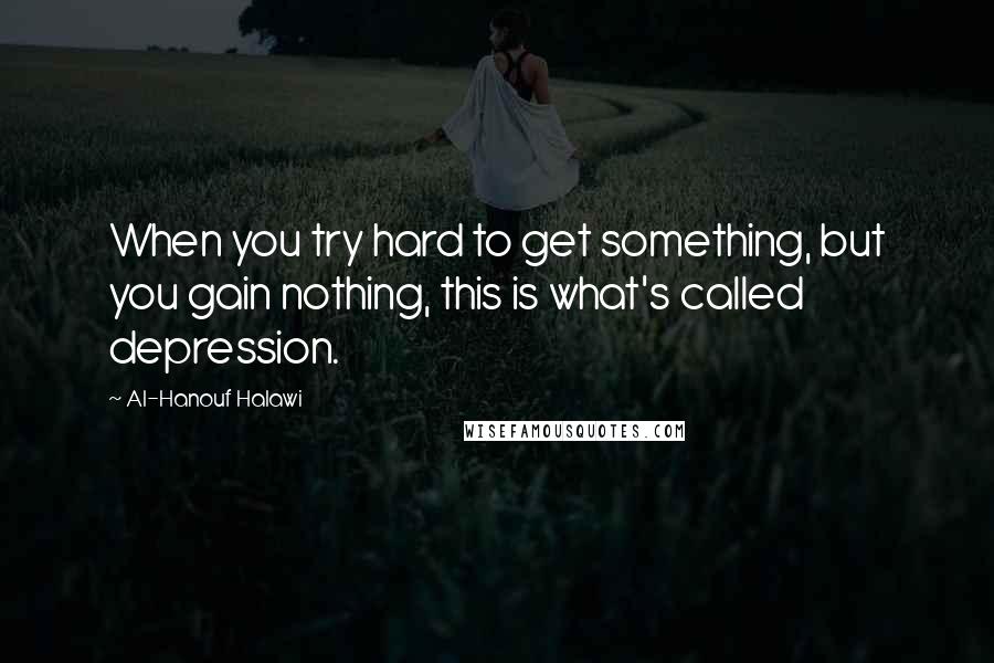 Al-Hanouf Halawi Quotes: When you try hard to get something, but you gain nothing, this is what's called depression.