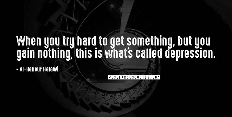 Al-Hanouf Halawi Quotes: When you try hard to get something, but you gain nothing, this is what's called depression.