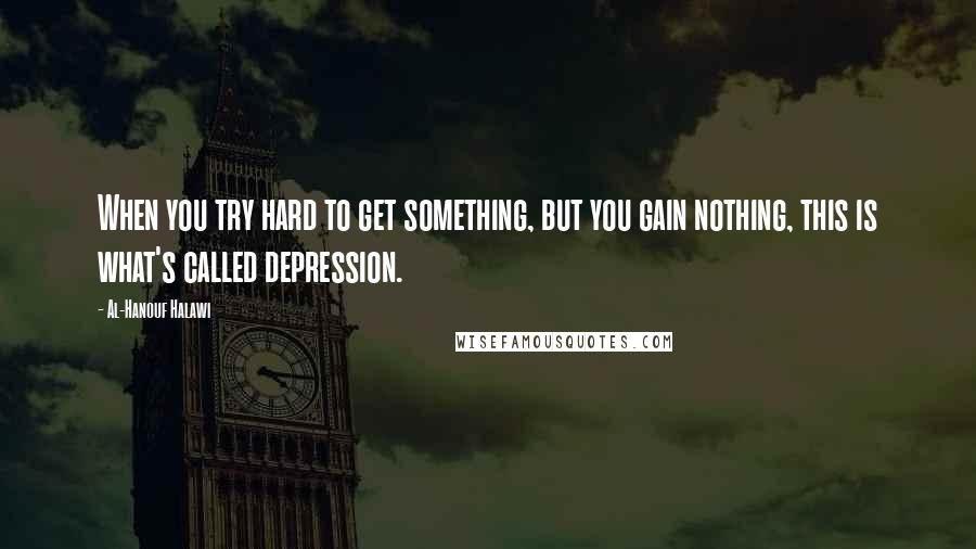 Al-Hanouf Halawi Quotes: When you try hard to get something, but you gain nothing, this is what's called depression.