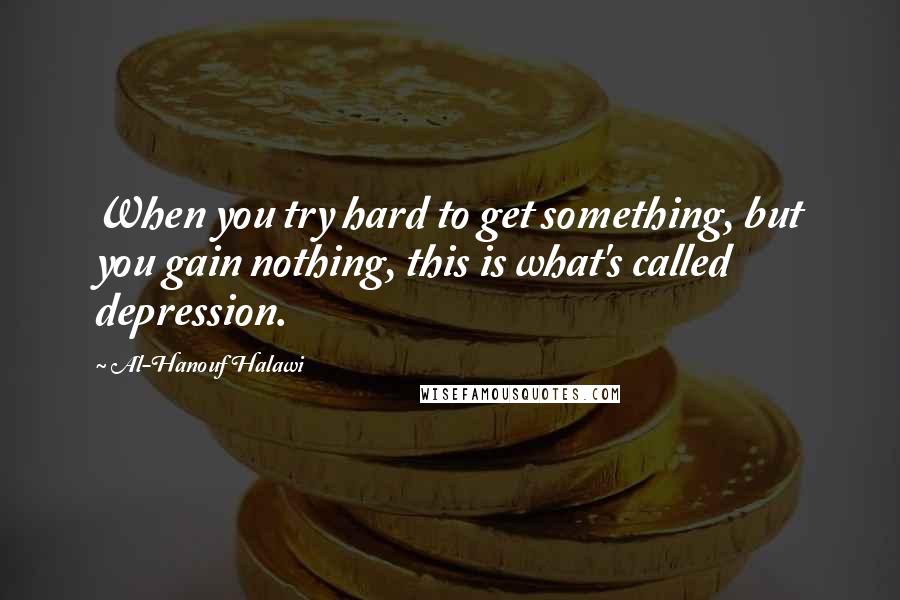 Al-Hanouf Halawi Quotes: When you try hard to get something, but you gain nothing, this is what's called depression.