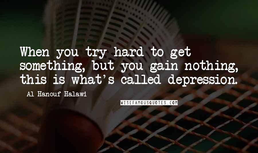 Al-Hanouf Halawi Quotes: When you try hard to get something, but you gain nothing, this is what's called depression.