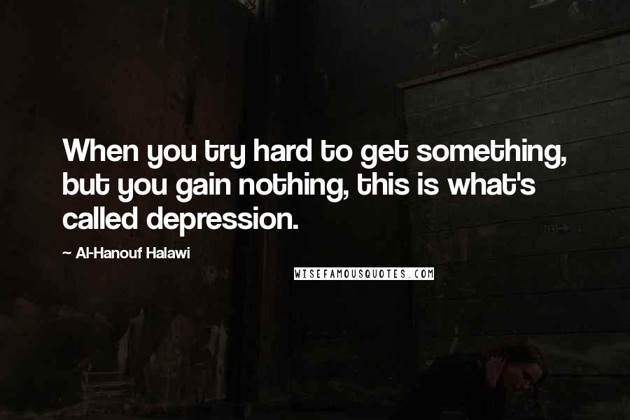 Al-Hanouf Halawi Quotes: When you try hard to get something, but you gain nothing, this is what's called depression.