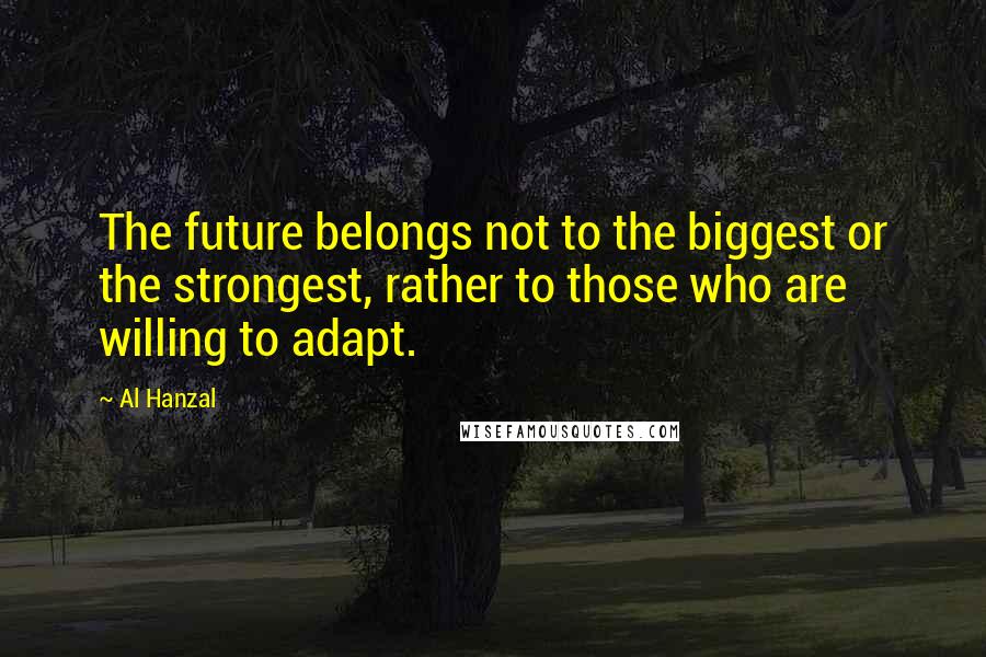 Al Hanzal Quotes: The future belongs not to the biggest or the strongest, rather to those who are willing to adapt.