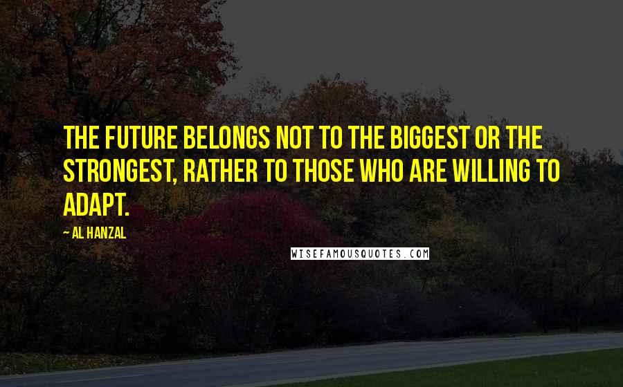 Al Hanzal Quotes: The future belongs not to the biggest or the strongest, rather to those who are willing to adapt.