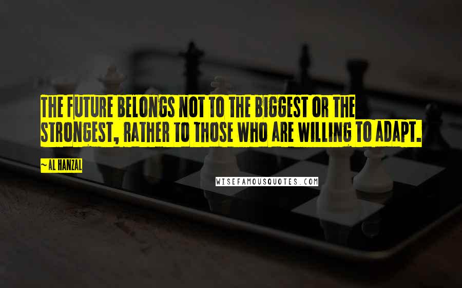 Al Hanzal Quotes: The future belongs not to the biggest or the strongest, rather to those who are willing to adapt.