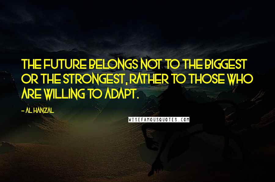 Al Hanzal Quotes: The future belongs not to the biggest or the strongest, rather to those who are willing to adapt.