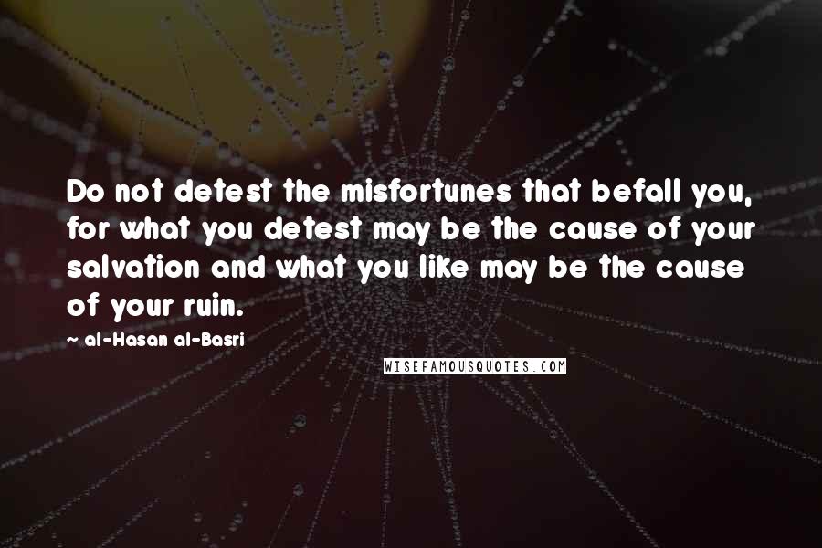 Al-Hasan Al-Basri Quotes: Do not detest the misfortunes that befall you, for what you detest may be the cause of your salvation and what you like may be the cause of your ruin.