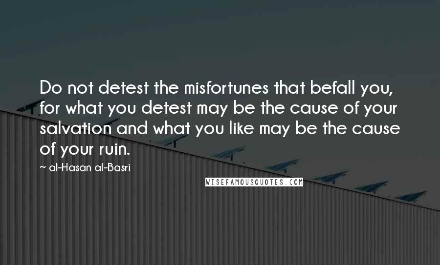 Al-Hasan Al-Basri Quotes: Do not detest the misfortunes that befall you, for what you detest may be the cause of your salvation and what you like may be the cause of your ruin.