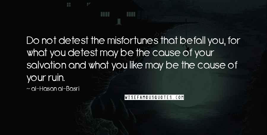 Al-Hasan Al-Basri Quotes: Do not detest the misfortunes that befall you, for what you detest may be the cause of your salvation and what you like may be the cause of your ruin.