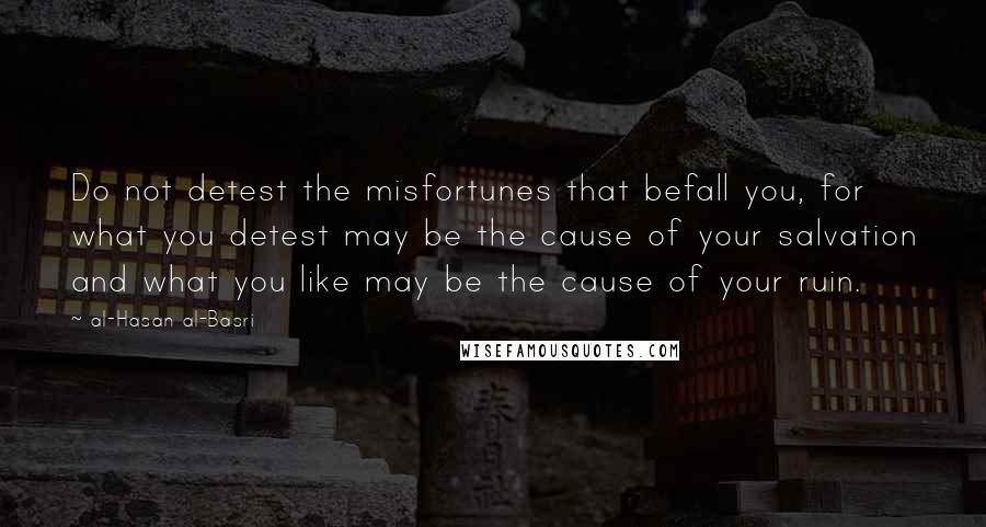 Al-Hasan Al-Basri Quotes: Do not detest the misfortunes that befall you, for what you detest may be the cause of your salvation and what you like may be the cause of your ruin.