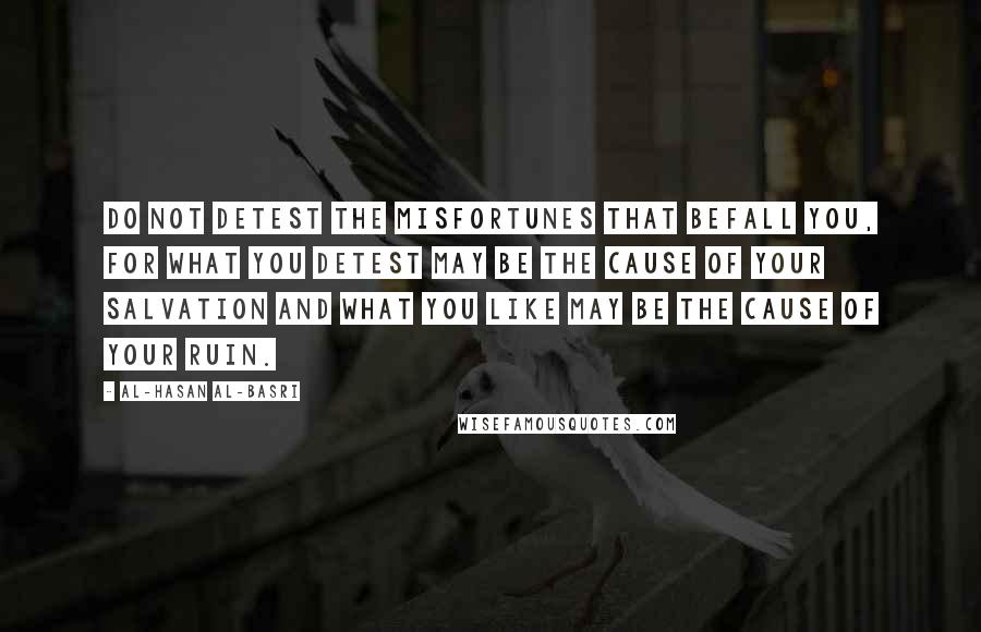 Al-Hasan Al-Basri Quotes: Do not detest the misfortunes that befall you, for what you detest may be the cause of your salvation and what you like may be the cause of your ruin.