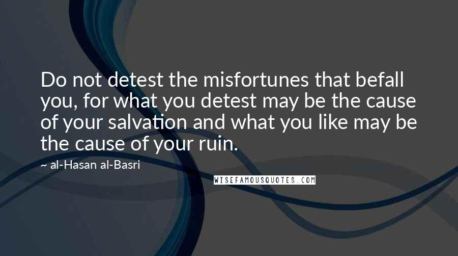 Al-Hasan Al-Basri Quotes: Do not detest the misfortunes that befall you, for what you detest may be the cause of your salvation and what you like may be the cause of your ruin.