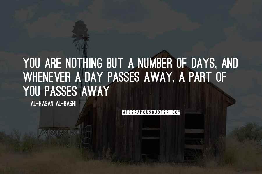 Al-Hasan Al-Basri Quotes: You are nothing but a number of days, and whenever a day passes away, a part of you passes away