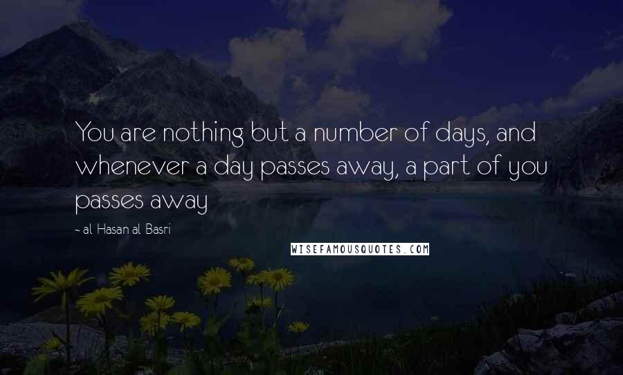 Al-Hasan Al-Basri Quotes: You are nothing but a number of days, and whenever a day passes away, a part of you passes away
