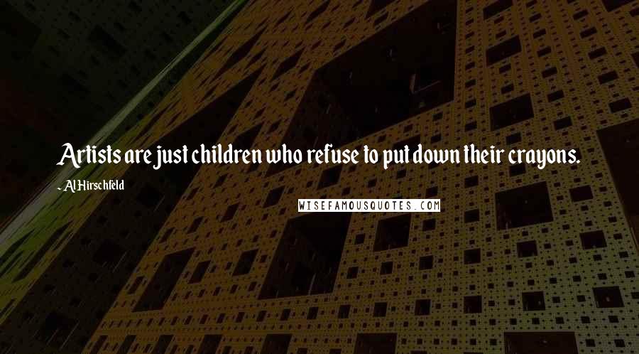 Al Hirschfeld Quotes: Artists are just children who refuse to put down their crayons.