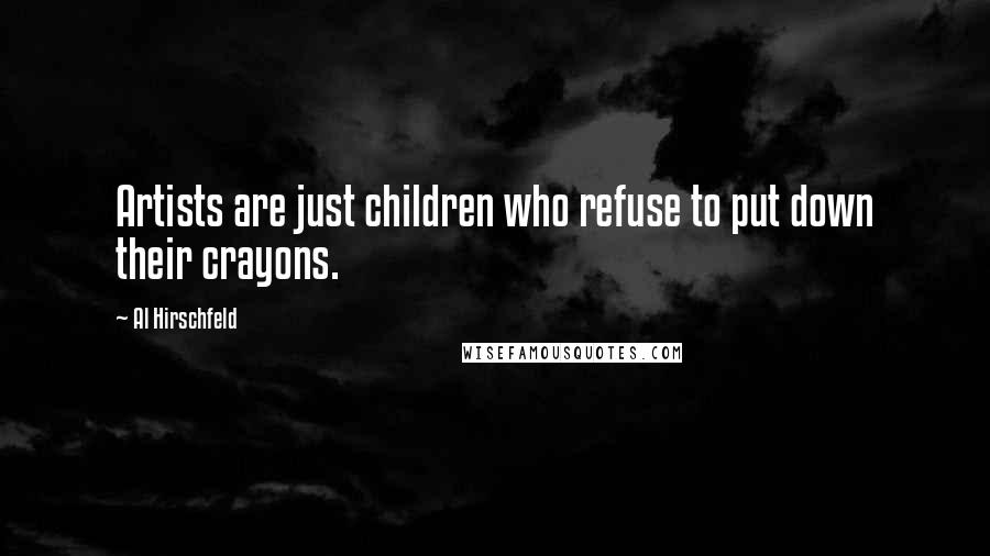 Al Hirschfeld Quotes: Artists are just children who refuse to put down their crayons.