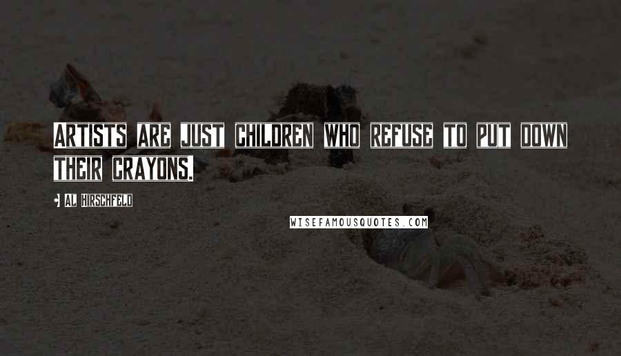 Al Hirschfeld Quotes: Artists are just children who refuse to put down their crayons.
