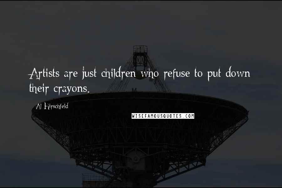 Al Hirschfeld Quotes: Artists are just children who refuse to put down their crayons.