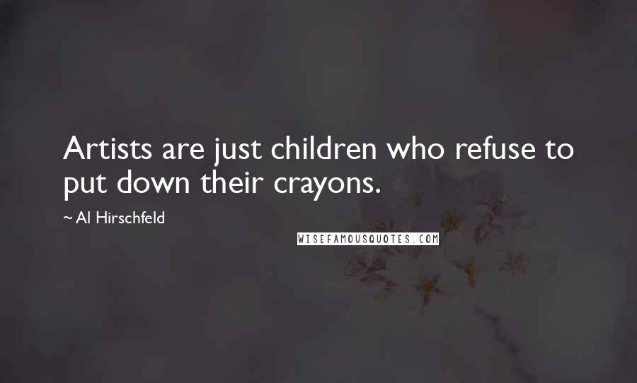 Al Hirschfeld Quotes: Artists are just children who refuse to put down their crayons.