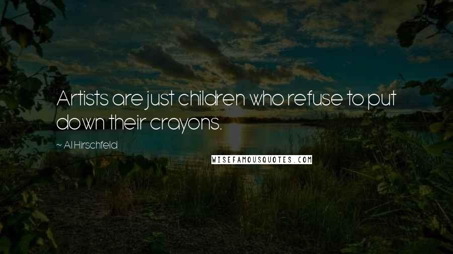 Al Hirschfeld Quotes: Artists are just children who refuse to put down their crayons.