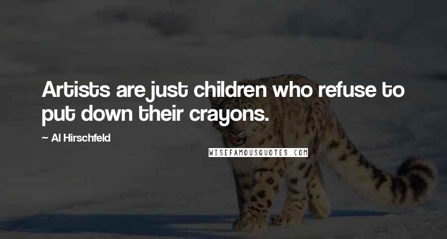 Al Hirschfeld Quotes: Artists are just children who refuse to put down their crayons.