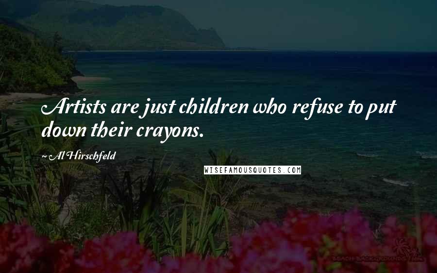 Al Hirschfeld Quotes: Artists are just children who refuse to put down their crayons.