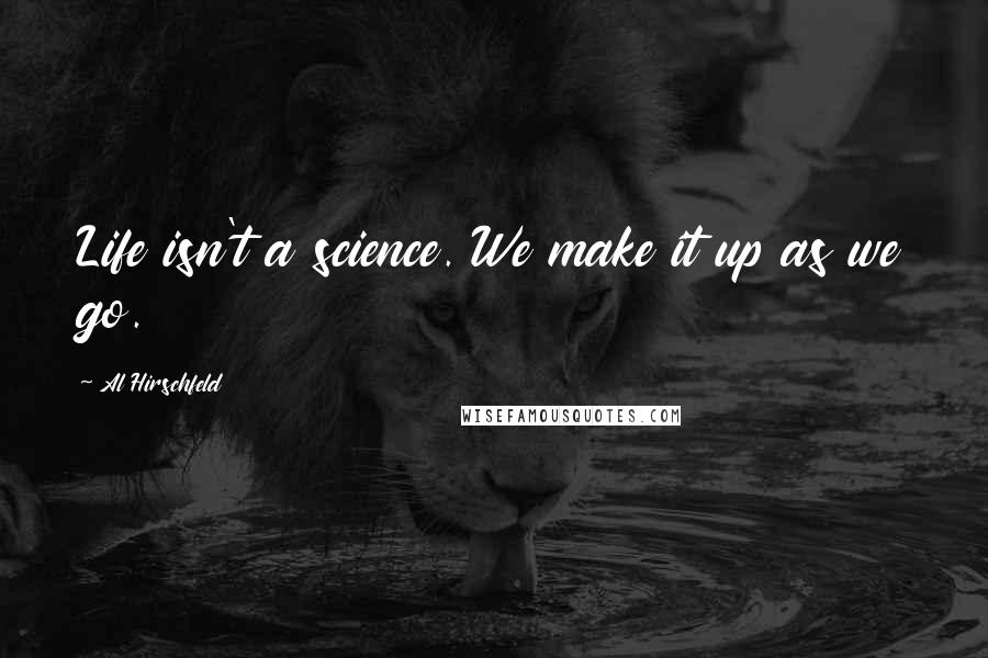 Al Hirschfeld Quotes: Life isn't a science. We make it up as we go.