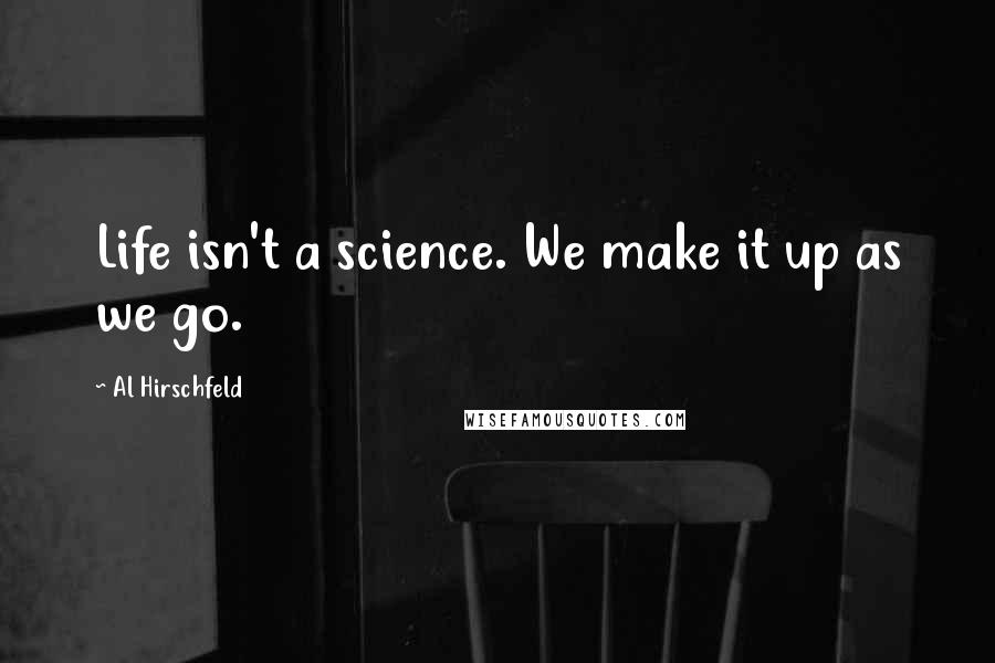 Al Hirschfeld Quotes: Life isn't a science. We make it up as we go.