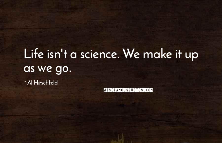 Al Hirschfeld Quotes: Life isn't a science. We make it up as we go.