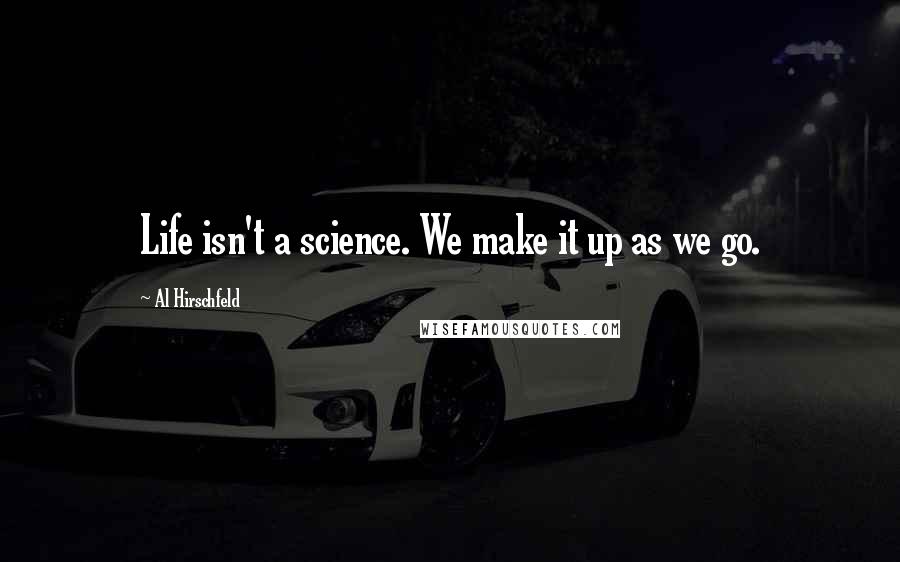 Al Hirschfeld Quotes: Life isn't a science. We make it up as we go.