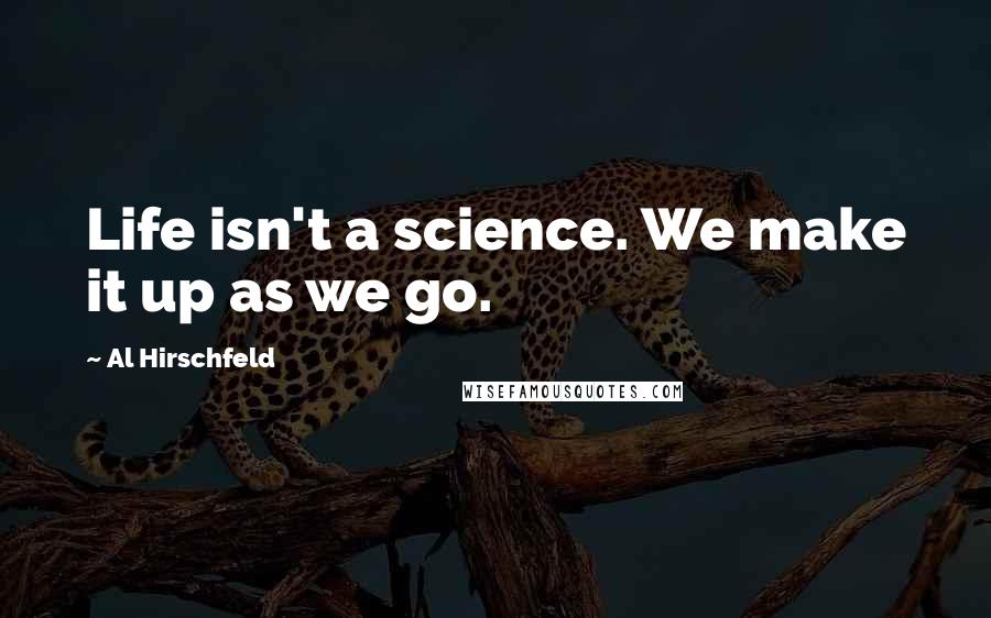 Al Hirschfeld Quotes: Life isn't a science. We make it up as we go.