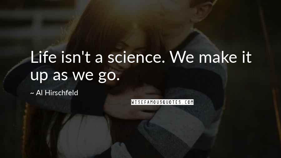 Al Hirschfeld Quotes: Life isn't a science. We make it up as we go.