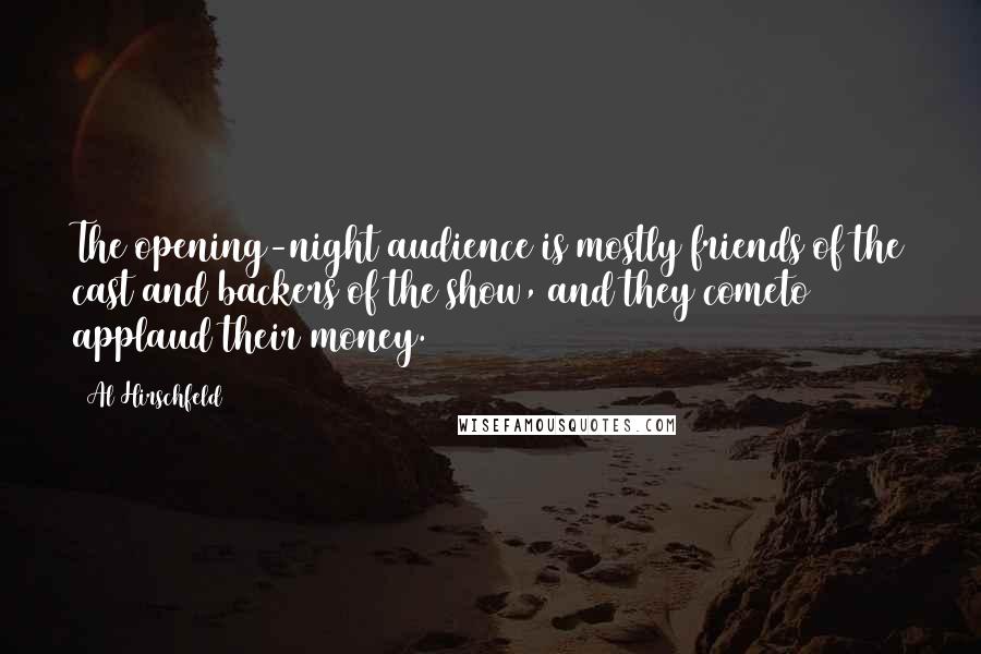 Al Hirschfeld Quotes: The opening-night audience is mostly friends of the cast and backers of the show, and they cometo applaud their money.