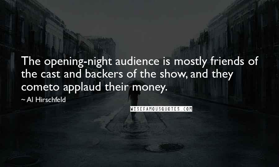 Al Hirschfeld Quotes: The opening-night audience is mostly friends of the cast and backers of the show, and they cometo applaud their money.