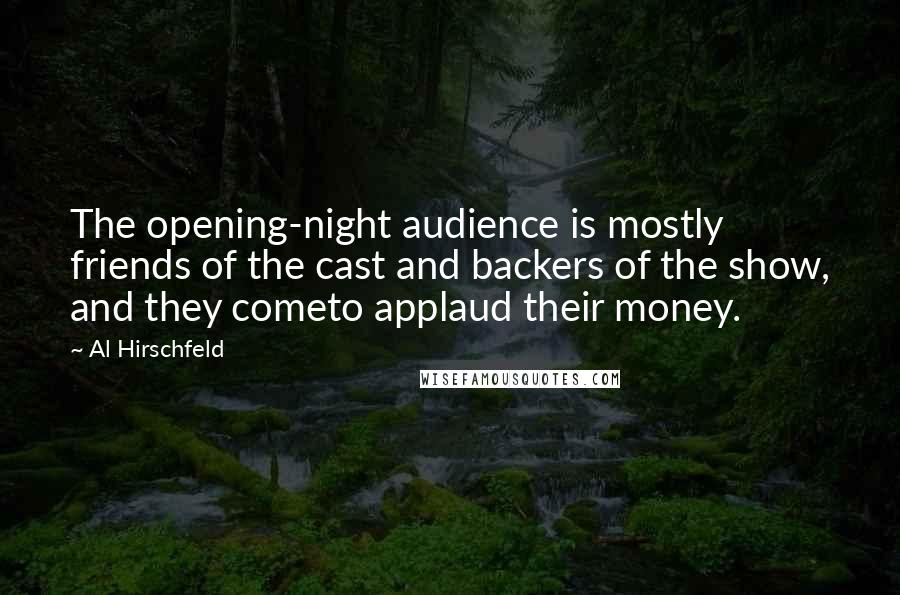 Al Hirschfeld Quotes: The opening-night audience is mostly friends of the cast and backers of the show, and they cometo applaud their money.