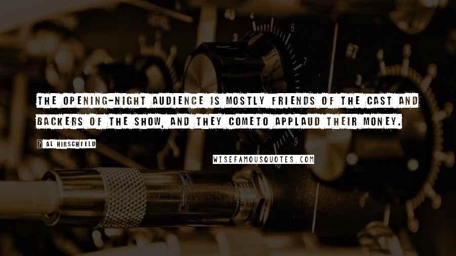 Al Hirschfeld Quotes: The opening-night audience is mostly friends of the cast and backers of the show, and they cometo applaud their money.