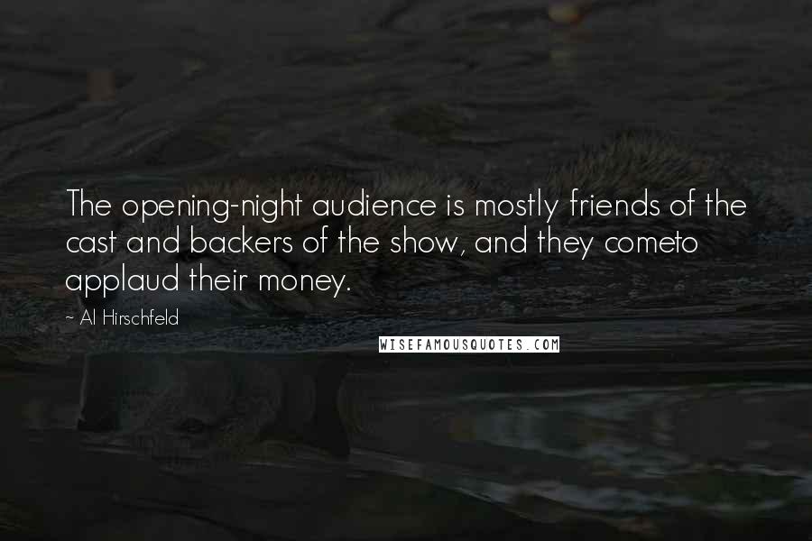 Al Hirschfeld Quotes: The opening-night audience is mostly friends of the cast and backers of the show, and they cometo applaud their money.