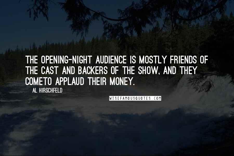 Al Hirschfeld Quotes: The opening-night audience is mostly friends of the cast and backers of the show, and they cometo applaud their money.