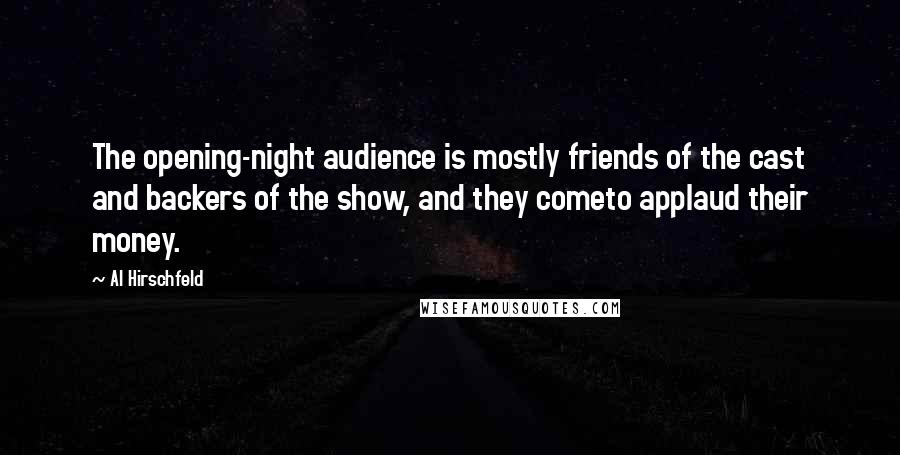 Al Hirschfeld Quotes: The opening-night audience is mostly friends of the cast and backers of the show, and they cometo applaud their money.