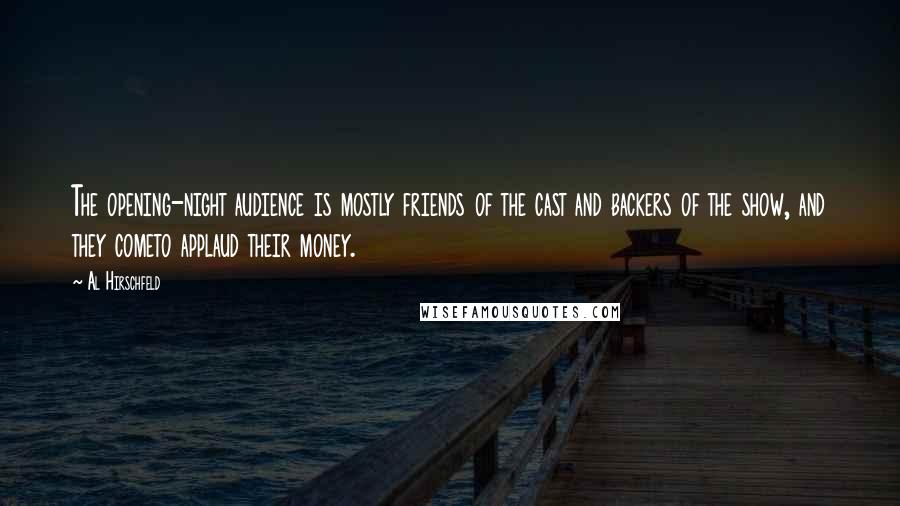 Al Hirschfeld Quotes: The opening-night audience is mostly friends of the cast and backers of the show, and they cometo applaud their money.