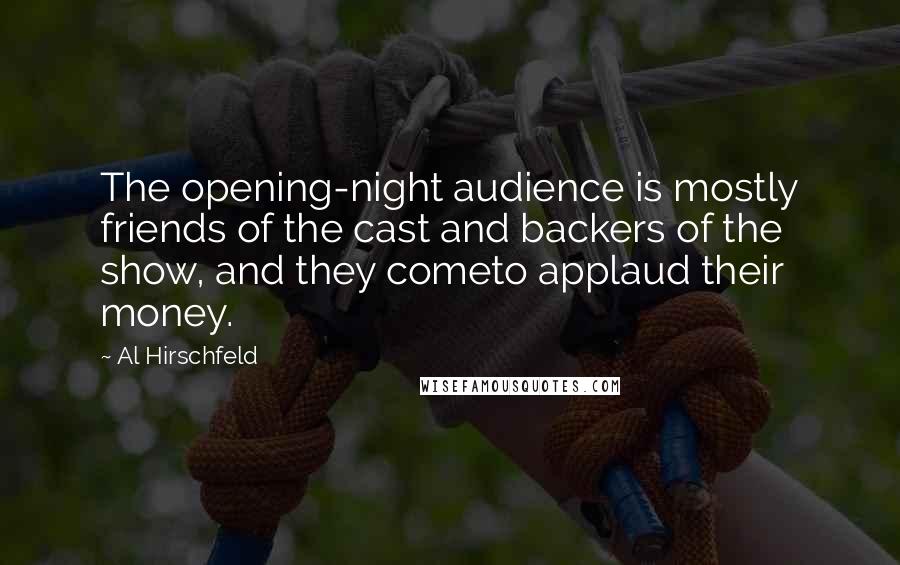 Al Hirschfeld Quotes: The opening-night audience is mostly friends of the cast and backers of the show, and they cometo applaud their money.