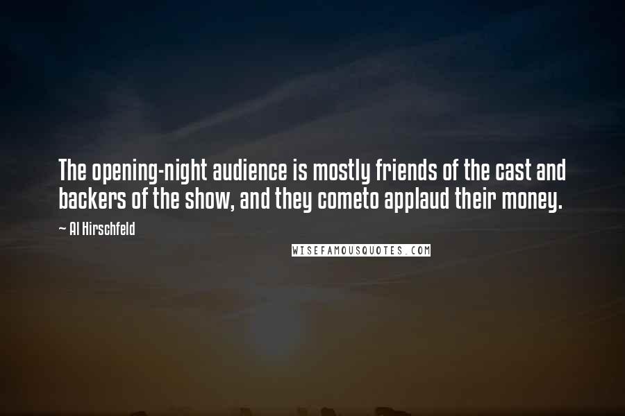 Al Hirschfeld Quotes: The opening-night audience is mostly friends of the cast and backers of the show, and they cometo applaud their money.