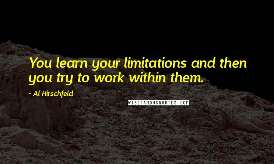 Al Hirschfeld Quotes: You learn your limitations and then you try to work within them.